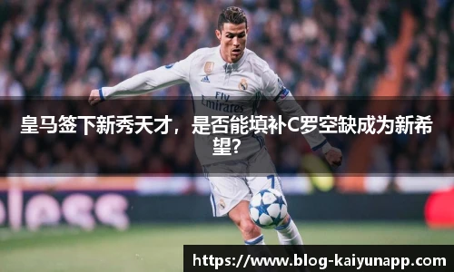 皇马签下新秀天才，是否能填补C罗空缺成为新希望？
