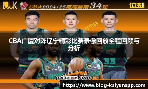 CBA广厦对阵辽宁精彩比赛录像回放全程回顾与分析