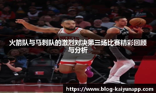 火箭队与马刺队的激烈对决第三场比赛精彩回顾与分析